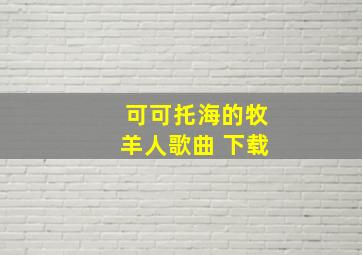 可可托海的牧羊人歌曲 下载